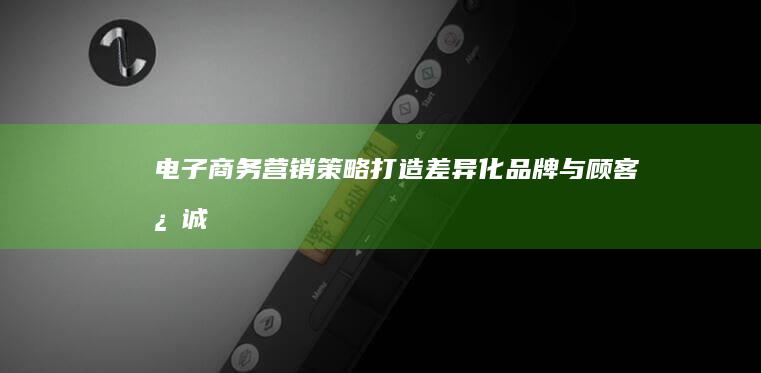 电子商务营销策略：打造差异化品牌与顾客忠诚