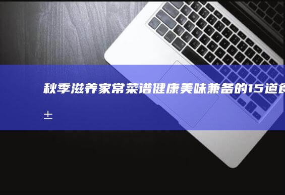 秋季滋养家常菜谱健康美味兼备的15道食谱